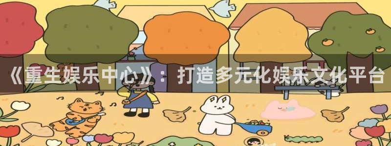 万事娱乐登录地址：《重生娱乐中心》：打造多元化娱乐文化平台