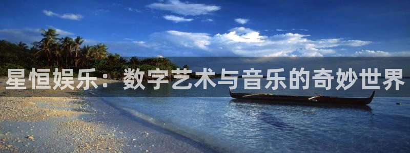 万事娱乐登录地址：星恒娱乐：数字艺术与音乐的奇妙世界