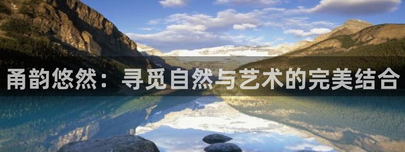 万事娱乐登录地址：甬韵悠然：寻觅自然与艺术的完美结合